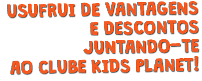 USUFRUI DE VANTAGENS E DESCONTOS JUNTANDO-TE AO CLUBE KIDS PLANET!
